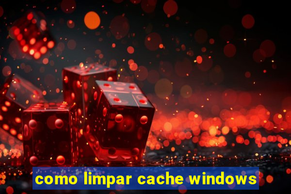 como limpar cache windows